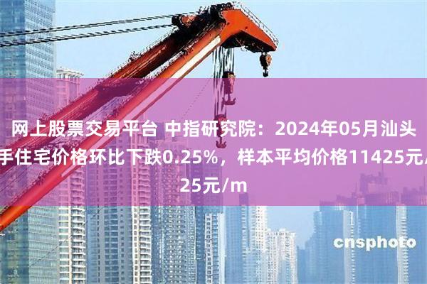 网上股票交易平台 中指研究院：2024年05月汕头二手住宅价格环比下跌0.25%，样本平均价格11425元/m