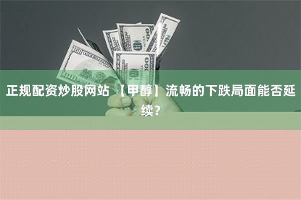 正规配资炒股网站 【甲醇】流畅的下跌局面能否延续？