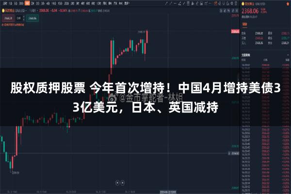 股权质押股票 今年首次增持！中国4月增持美债33亿美元，日本、英国减持