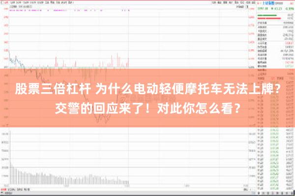 股票三倍杠杆 为什么电动轻便摩托车无法上牌？交警的回应来了！对此你怎么看？