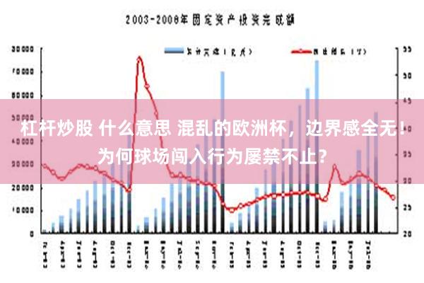 杠杆炒股 什么意思 混乱的欧洲杯，边界感全无！为何球场闯入行为屡禁不止？