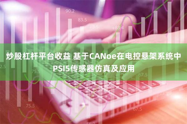 炒股杠杆平台收益 基于CANoe在电控悬架系统中PSI5传感器仿真及应用