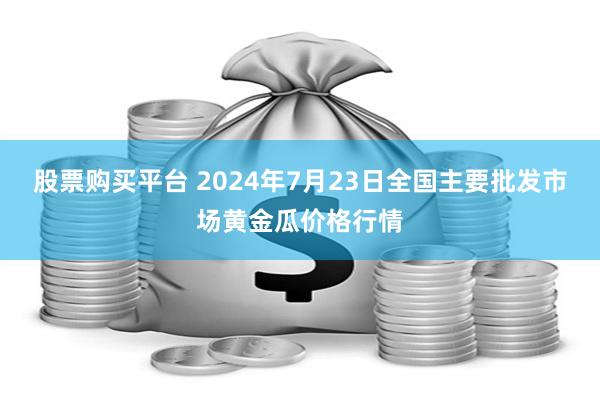 股票购买平台 2024年7月23日全国主要批发市场黄金瓜价格行情