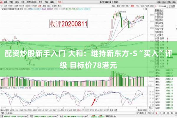 配资炒股新手入门 大和：维持新东方-S“买入”评级 目标价78港元