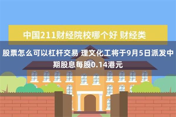 股票怎么可以杠杆交易 理文化工将于9月5日派发中期股息每股0.14港元