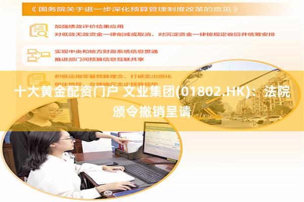 十大黄金配资门户 文业集团(01802.HK)：法院颁令撤销呈请