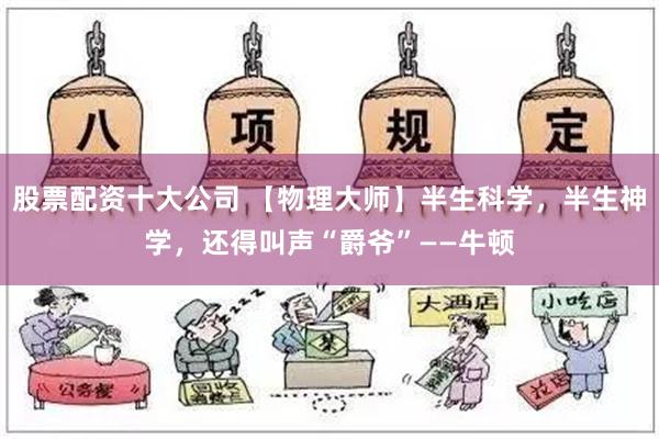 股票配资十大公司 【物理大师】半生科学，半生神学，还得叫声“爵爷”——牛顿