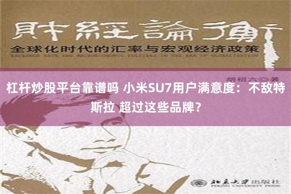 杠杆炒股平台靠谱吗 小米SU7用户满意度：不敌特斯拉 超过这些品牌？