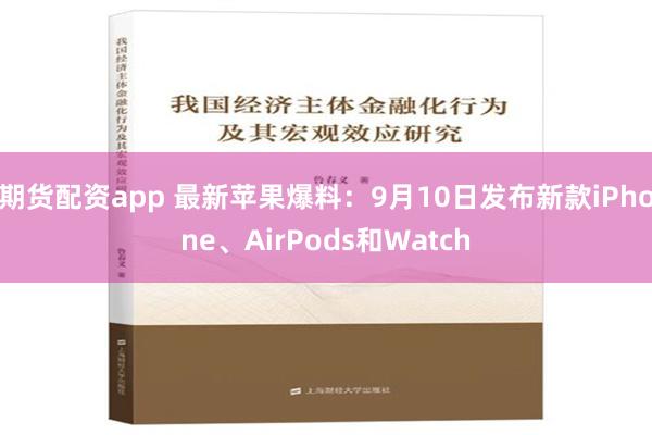 期货配资app 最新苹果爆料：9月10日发布新款iPhone、AirPods和Watch