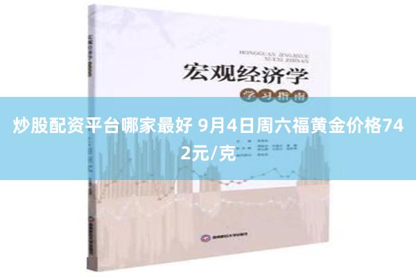 炒股配资平台哪家最好 9月4日周六福黄金价格742元/克