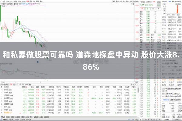 和私募做股票可靠吗 道森地探盘中异动 股价大涨8.86%