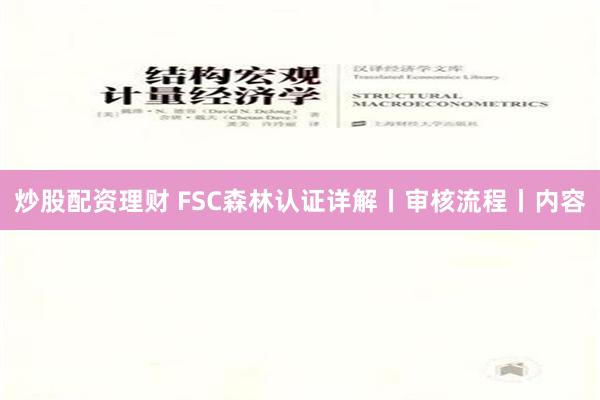 炒股配资理财 FSC森林认证详解丨审核流程丨内容