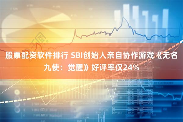 股票配资软件排行 SBI创始人亲自协作游戏《无名九使：觉醒》好评率仅24%