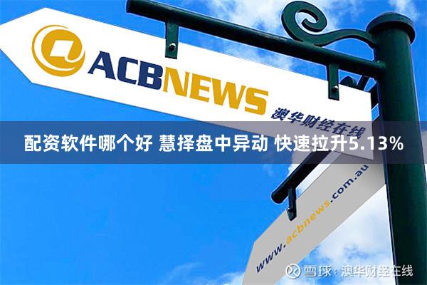 配资软件哪个好 慧择盘中异动 快速拉升5.13%