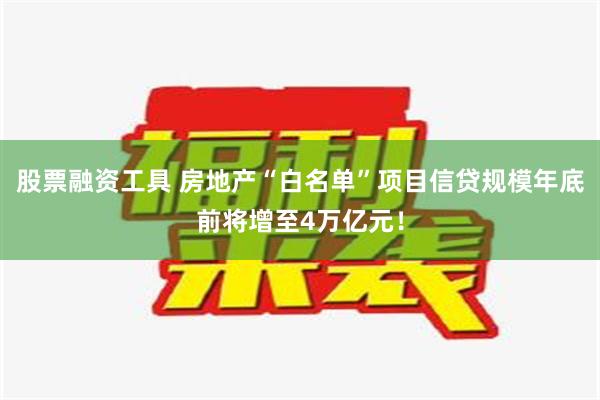 股票融资工具 房地产“白名单”项目信贷规模年底前将增至4万亿元！