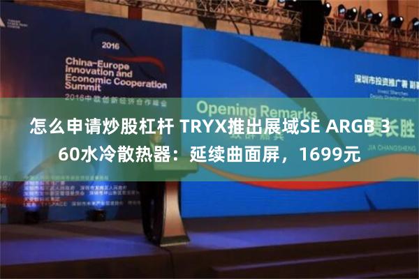 怎么申请炒股杠杆 TRYX推出展域SE ARGB 360水冷散热器：延续曲面屏，1699元