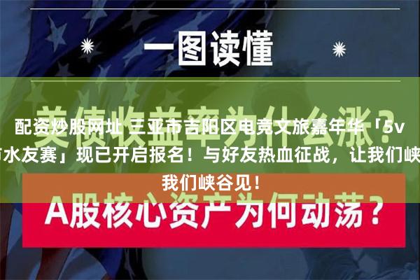 配资炒股网址 三亚市吉阳区电竞文旅嘉年华「5v5城市水友赛」现已开启报名！与好友热血征战，让我们峡谷见！