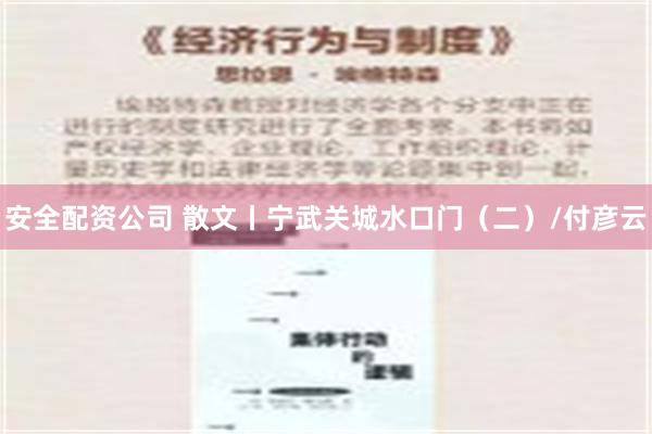 安全配资公司 散文丨宁武关城水口门（二）/付彦云