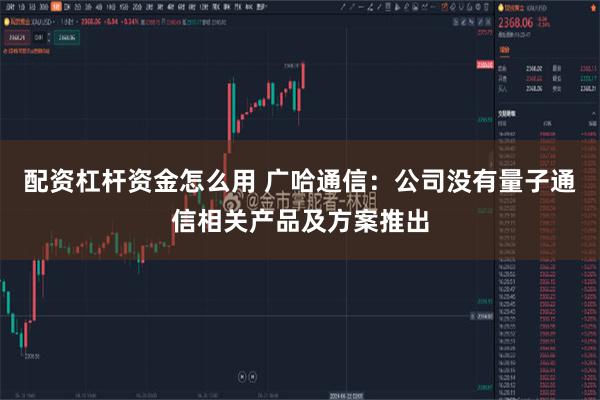 配资杠杆资金怎么用 广哈通信：公司没有量子通信相关产品及方案推出