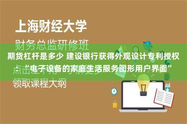 期货杠杆是多少 建设银行获得外观设计专利授权：“电子设备的家庭生活服务图形用户界面”