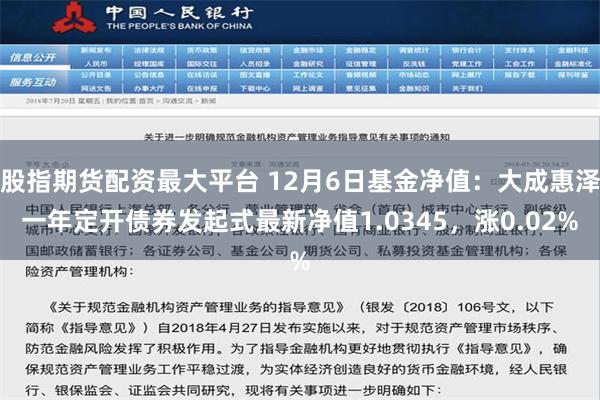 股指期货配资最大平台 12月6日基金净值：大成惠泽一年定开债券发起式最新净值1.0345，涨0.02%