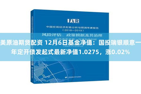 美原油期货配资 12月6日基金净值：国投瑞银顺意一年定开债发起式最新净值1.0275，涨0.02%