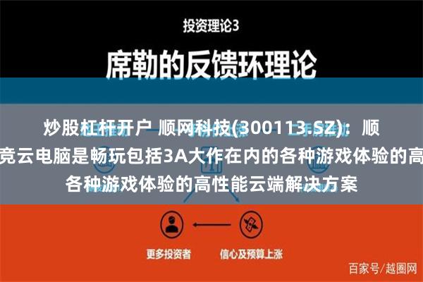 炒股杠杆开户 顺网科技(300113.SZ)：顺网云电脑和顺网电竞云电脑是畅玩包括3A大作在内的各种游戏体验的高性能云端解决方案