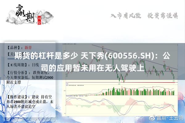 期货的杠杆是多少 天下秀(600556.SH)：公司的应用暂未用在无人驾驶上