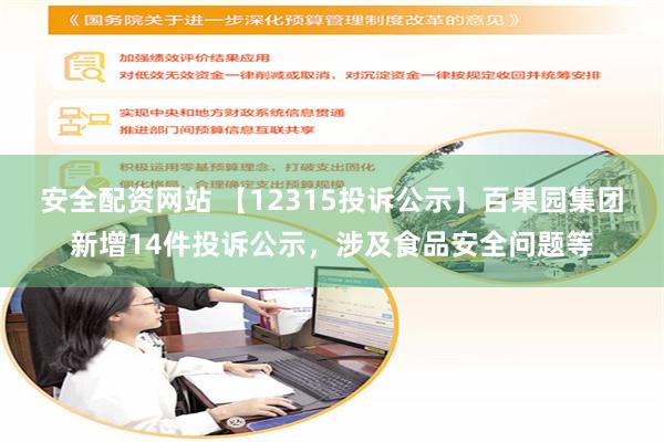 安全配资网站 【12315投诉公示】百果园集团新增14件投诉公示，涉及食品安全问题等