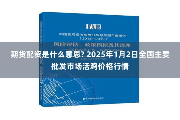 期货配资是什么意思? 2025年1月2日全国主要批发市场活鸡价格行情