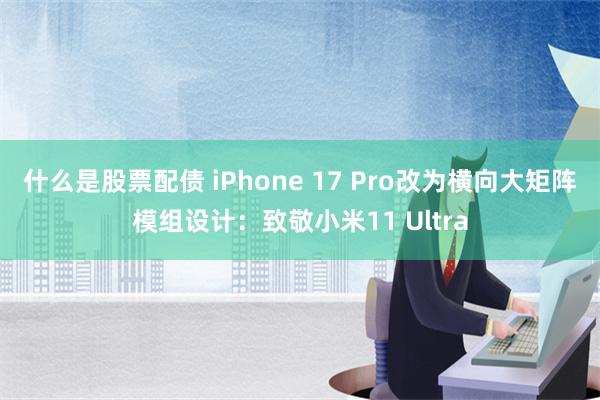 什么是股票配债 iPhone 17 Pro改为横向大矩阵模组设计：致敬小米11 Ultra