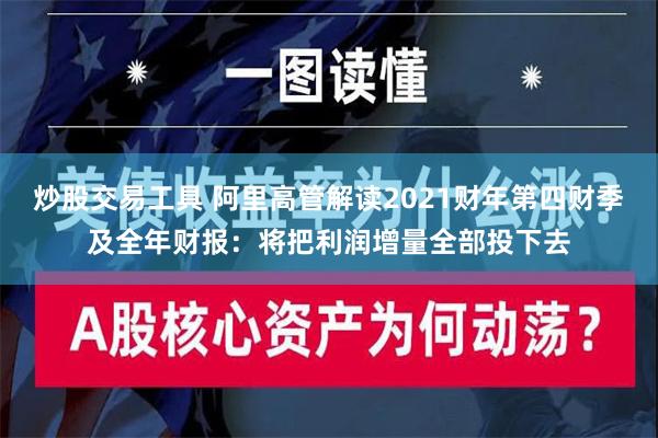 炒股交易工具 阿里高管解读2021财年第四财季及全年财报：将把利润增量全部投下去