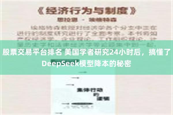 股票交易平台排名 美国学者研究24小时后，搞懂了DeepSeek模型降本的秘密